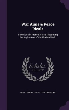 War Aims & Peace Ideals: Selections in Prose & Verse, Illustrating the Aspirations of the Modern World - Canby, Henry Seidel; Brooke, Tucker