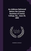 An Address Delivered Before the Literary Societies of Centre College, Ky., June 25, 1850