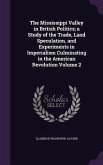 The Mississippi Valley in British Politics; a Study of the Trade, Land Speculation, and Experiments in Imperialism Culminating in the American Revolution Volume 2