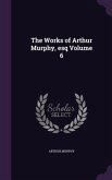 The Works of Arthur Murphy, esq Volume 6
