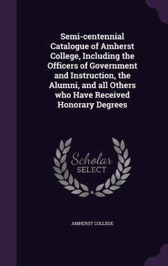 Semi-centennial Catalogue of Amherst College, Including the Officers of Government and Instruction, the Alumni, and all Others who Have Received Honor