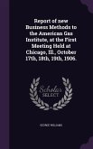 Report of new Business Methods to the American Gas Institute, at the First Meeting Held at Chicago, Ill., October 17th, 18th, 19th, 1906.