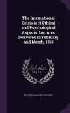 The International Crisis in it Ethical and Psychological Aspects; Lectures Delivered in February and March, 1915