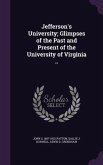 Jefferson's University; Glimpses of the Past and Present of the University of Virginia ..