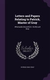 Letters and Papers Relating to Patrick, Master of Gray: Afterwards Seventh [I.E. Sixth] Lord Gray