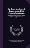 On Some Academical Experiences of the German Renascence: An Address Introductory to the Session 1878-9 of the Owens College, Manchester