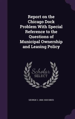 Report on the Chicago Dock Problem With Special Reference to the Questions of Municipal Ownership and Leasing Policy - Sikes, George C.