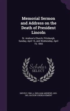 Memorial Sermon and Address on the Death of President Lincoln: St. Andrew's Church, Pittsburgh, Sunday, April 16, and Wednesday, April 19, 1865