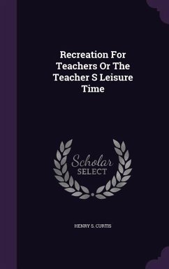 Recreation For Teachers Or The Teacher S Leisure Time - Curtis, Henry S