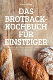 DAS BROTBACK-KOCHBUCH FÜR EINSTEIGER DAS BROTBACK-KOCHBUCH FÜR EINSTEIGER