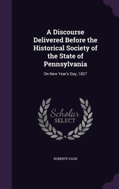 A Discourse Delivered Before the Historical Society of the State of Pennsylvania: On New Year's Day, 1827 - Vaux, Roberts