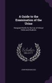 A Guide to the Examination of the Urine: Designed Chiefly for the Use of Clinical Clerks and Students