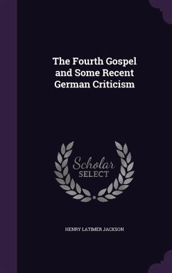 The Fourth Gospel and Some Recent German Criticism - Jackson, Henry Latimer