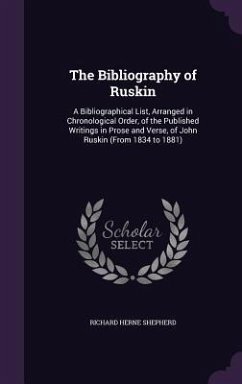 The Bibliography of Ruskin: A Bibliographical List, Arranged in Chronological Order, of the Published Writings in Prose and Verse, of John Ruskin - Shepherd, Richard Herne