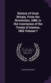 History of Great Britain, From the Revolution, 1688, to the Conclusion of the Treaty of Amiens, 1802 Volume 7