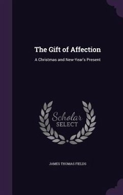 The Gift of Affection: A Christmas and New-Year's Present - Fields, James Thomas