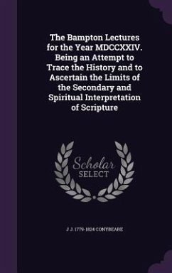 The Bampton Lectures for the Year MDCCXXIV. Being an Attempt to Trace the History and to Ascertain the Limits of the Secondary and Spiritual Interpret - Conybeare, J. J. 1779-1824