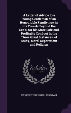 A Letter of Advice to a Young Gentleman of an Honourable Family now in his Travels Beyond the Sea's, for his More Safe and Profitable Conduct in the T