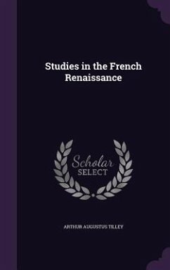 Studies in the French Renaissance - Tilley, Arthur Augustus