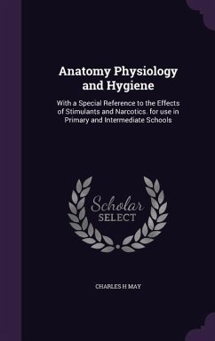 Anatomy Physiology and Hygiene: With a Special Reference to the Effects of Stimulants and Narcotics. for use in Primary and Intermediate Schools - May, Charles H.