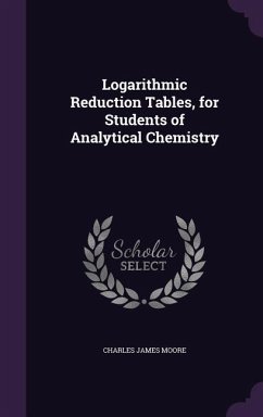 Logarithmic Reduction Tables, for Students of Analytical Chemistry - Moore, Charles James