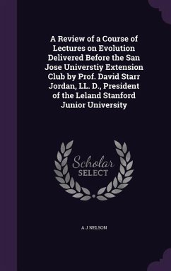 A Review of a Course of Lectures on Evolution Delivered Before the San Jose Universtiy Extension Club by Prof. David Starr Jordan, LL. D., President - Nelson, A. J.