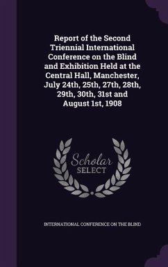 Report of the Second Triennial International Conference on the Blind and Exhibition Held at the Central Hall, Manchester, July 24th, 25th, 27th, 28th,