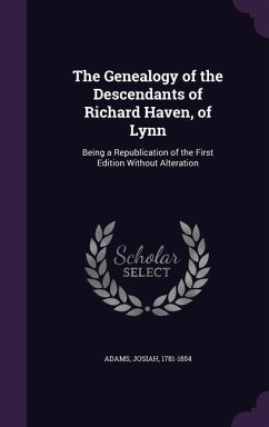 The Genealogy of the Descendants of Richard Haven, of Lynn: Being a Republication of the First Edition Without Alteration - 1781-1854, Adams Josiah