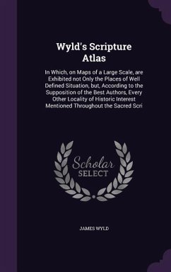 Wyld's Scripture Atlas: In Which, on Maps of a Large Scale, are Exhibited not Only the Places of Well Defined Situation, but, According to the - Wyld, James