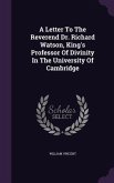 A Letter To The Reverend Dr. Richard Watson, King's Professor Of Divinity In The University Of Cambridge