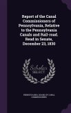 Report of the Canal Commissioners of Pennsylvania, Relative to the Pennsylvania Canals and Rail-road. Read in Senate, December 23, 1830