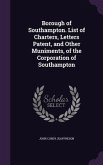 Borough of Southampton. List of Charters, Letters Patent, and Other Muniments, of the Corporation of Southampton