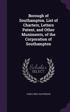Borough of Southampton. List of Charters, Letters Patent, and Other Muniments, of the Corporation of Southampton - Jeaffreson, John Cordy