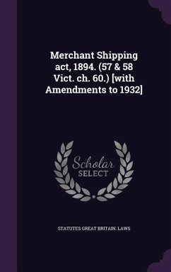 Merchant Shipping act, 1894. (57 & 58 Vict. ch. 60.) [with Amendments to 1932] - Great Britain Laws, Statutes