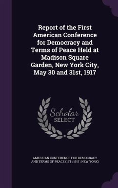 Report of the First American Conference for Democracy and Terms of Peace Held at Madison Square Garden, New York City, May 30 and 31st, 1917