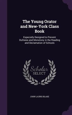 The Young Orator and New-York Class Book: Especially Designed to Prevent Dullness and Monotony in the Reading and Declamation of Schools - Blake, John Lauris