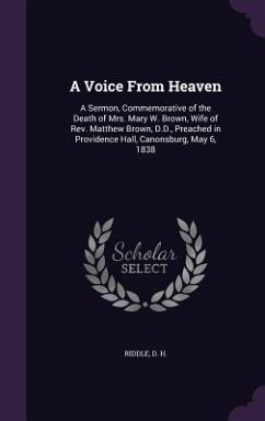 A Voice From Heaven: A Sermon, Commemorative of the Death of Mrs. Mary W. Brown, Wife of Rev. Matthew Brown, D.D., Preached in Providence H - H, Riddle D.