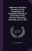 Addresses And Other Exercises At The Inauguration Of Alexander Winchell As Chancellor Of The Syracuse University, Thursday, Feb. 13, 1873