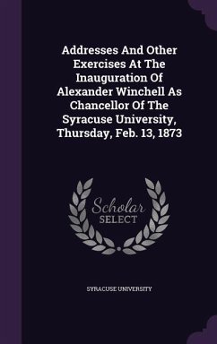 Addresses And Other Exercises At The Inauguration Of Alexander Winchell As Chancellor Of The Syracuse University, Thursday, Feb. 13, 1873 - University, Syracuse