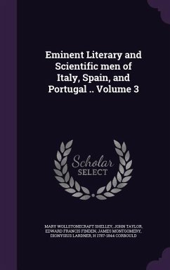 Eminent Literary and Scientific men of Italy, Spain, and Portugal .. Volume 3 - Shelley, Mary Wollstonecraft; Taylor, John; Finden, Edward Francis