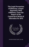 The Legal Prevention of Illiteracy; a Paper Reprinted, With Additions, From the Report of the Connecticut Board of Education for 1875