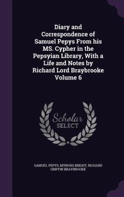 Diary and Correspondence of Samuel Pepys From his MS. Cypher in the Pepsyian Library, With a Life and Notes by Richard Lord Braybrooke Volume 6 - Pepys, Samuel; Bright, Mynors; Braybrooke, Richard Griffin