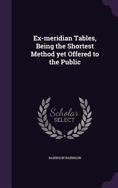 Ex-meridian Tables, Being the Shortest Method yet Offered to the Public - Bairnson, Bairnson