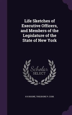 Life Sketches of Executive Officers, and Members of the Legislature of the State of New York - Boone, H H; Cook, Theodore P