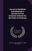 An act to Establish and Maintain a System of Free Common Schools for the State of Arkansas