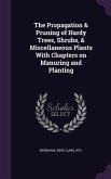 The Propagation & Pruning of Hardy Trees, Shrubs, & Miscellaneous Plants With Chapters on Manuring and Planting