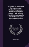 A History of the French bar, Ancient and Modern; Comprising a Notice of the French Courts, Their Officers, Practitioners, etc., and of the System of Legal Education in France