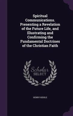 Spiritual Communications. Presenting a Revelation of the Future Life, and Illustrating and Confirming the Fundamental Doctrines of the Christian Faith - Kiddle, Henry