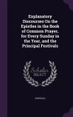 Explanatory Discourses On the Epistles in the Book of Common Prayer, for Every Sunday in the Year, and the Principal Festivals