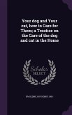Your dog and Your cat, how to Care for Them; a Treatise on the Care of the dog and cat in the Home